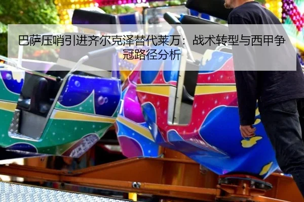 巴萨压哨引进齐尔克泽替代莱万：战术转型与西甲争冠路径分析