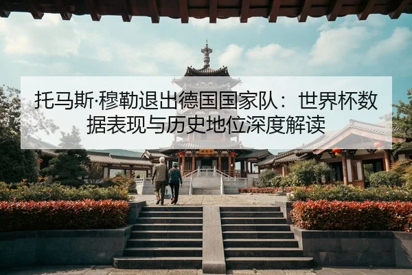 托马斯·穆勒退出德国国家队：世界杯数据表现与历史地位深度解读