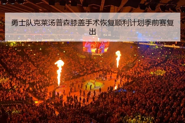 勇士队克莱汤普森膝盖手术恢复顺利计划季前赛复出