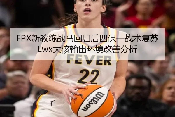 FPX新教练战马回归后四保一战术复苏Lwx大核输出环境改善分析
