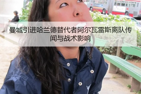 曼城引进哈兰德替代者阿尔瓦雷斯离队传闻与战术影响